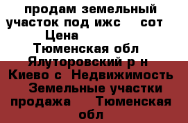 продам земельный участок под ижс .20сот › Цена ­ 250 000 - Тюменская обл., Ялуторовский р-н, Киево с. Недвижимость » Земельные участки продажа   . Тюменская обл.